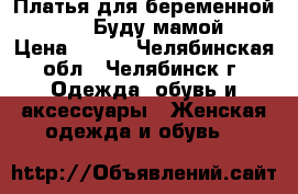 Платья для беременной 44-46 (Буду мамой) › Цена ­ 400 - Челябинская обл., Челябинск г. Одежда, обувь и аксессуары » Женская одежда и обувь   